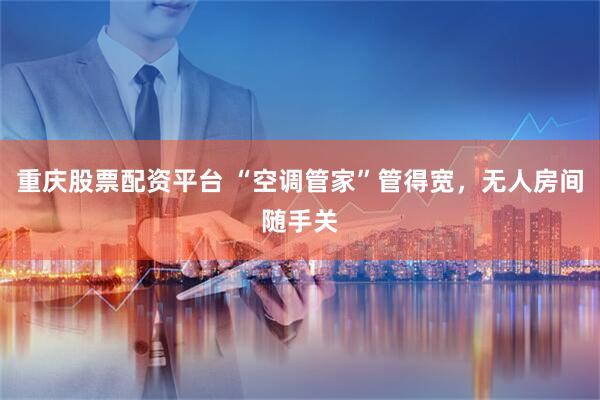 重庆股票配资平台 “空调管家”管得宽，无人房间随手关