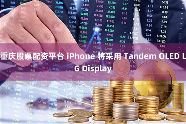 重庆股票配资平台 iPhone 将采用 Tandem OLED LG Display