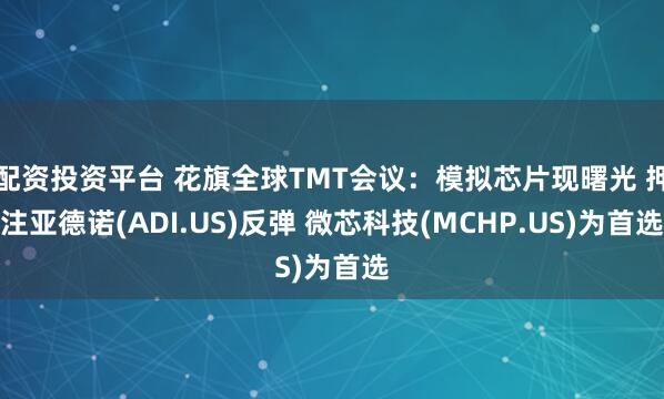 配资投资平台 花旗全球TMT会议：模拟芯片现曙光 押注亚德诺(ADI.US)反弹 微芯科技(MCHP.US)为首选