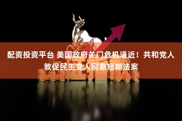 配资投资平台 美国政府关门危机逼近！共和党人敦促民主党人同意短期法案