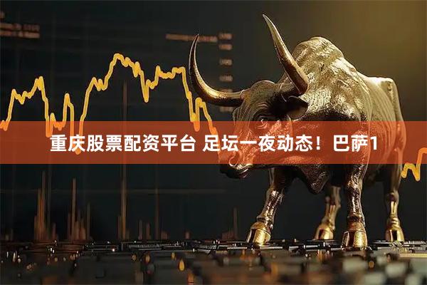重庆股票配资平台 足坛一夜动态！巴萨1