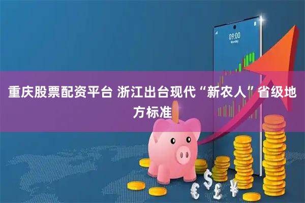 重庆股票配资平台 浙江出台现代“新农人”省级地方标准
