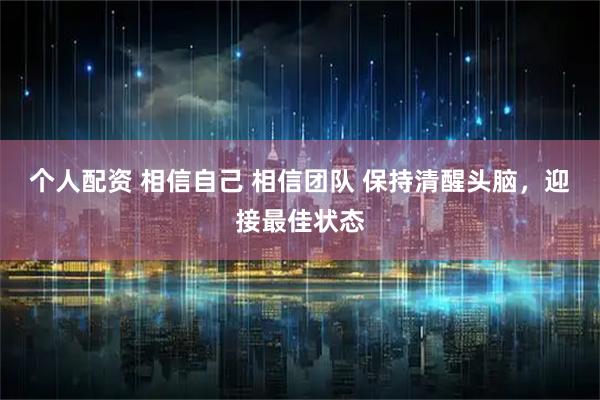 个人配资 相信自己 相信团队 保持清醒头脑，迎接最佳状态