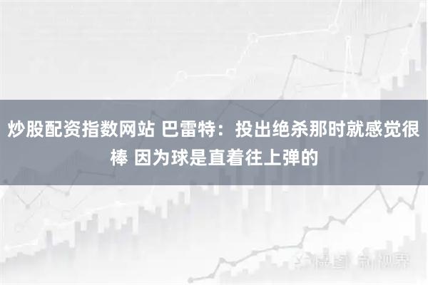 炒股配资指数网站 巴雷特：投出绝杀那时就感觉很棒 因为球是直着往上弹的