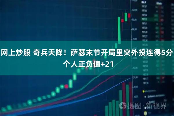网上炒股 奇兵天降！萨瑟末节开局里突外投连得5分 个人正负值+21